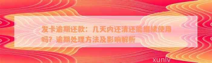 发卡逾期还款：几天内还清还能继续使用吗？逾期处理方法及影响解析