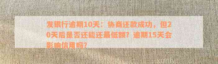 发银行逾期10天：协商还款成功，但20天后是否还能还最低额？逾期15天会影响信用吗？