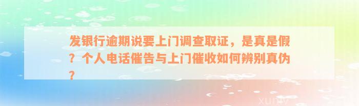 发银行逾期说要上门调查取证，是真是假？个人电话催告与上门催收如何辨别真伪？