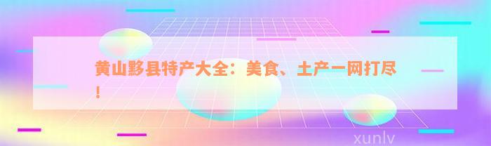 黄山黟县特产大全：美食、土产一网打尽！