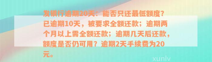 发银行逾期20天：能否只还最低额度？已逾期10天，被要求全额还款；逾期两个月以上需全额还款；逾期几天后还款，额度是否仍可用？逾期2天手续费为20元。