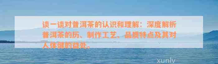 谈一谈对普洱茶的认识和理解：深度解析普洱茶的历、制作工艺、品质特点及其对人体健的益处。