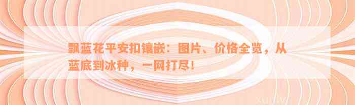 飘蓝花平安扣镶嵌：图片、价格全览，从蓝底到冰种，一网打尽！