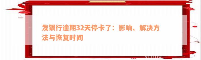 发银行逾期32天停卡了：影响、解决方法与恢复时间