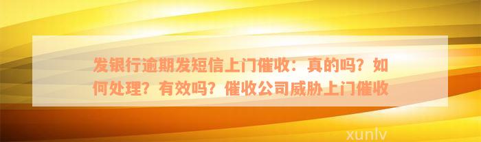 发银行逾期发短信上门催收：真的吗？如何处理？有效吗？催收公司威胁上门催收