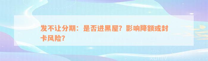 发不让分期：是否进黑屋？影响降额或封卡风险？