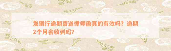 发银行逾期寄送律师函真的有效吗？逾期2个月会收到吗？