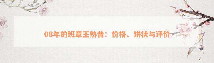 08年的班章王熟普：价格、饼状与评价