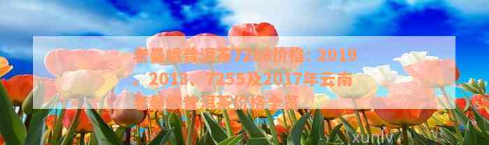 老曼峨普洱茶7266价格: 2019、2013、7255及2017年云南老曼峨普洱茶价格全览