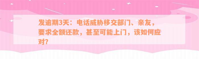 发逾期3天：电话威胁移交部门、亲友，要求全额还款，甚至可能上门，该如何应对？