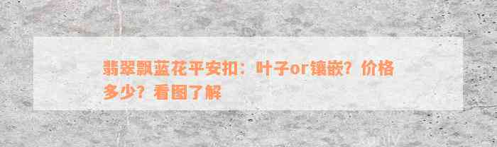 翡翠飘蓝花平安扣：叶子or镶嵌？价格多少？看图了解