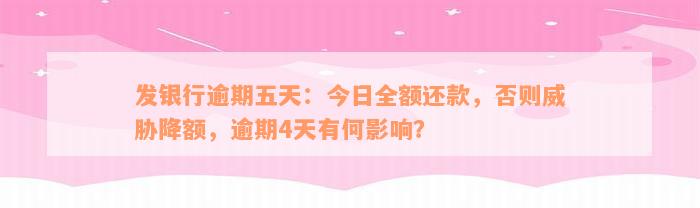 发银行逾期五天：今日全额还款，否则威胁降额，逾期4天有何影响？