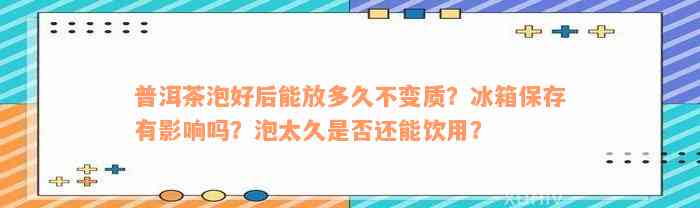 普洱茶泡好后能放多久不变质？冰箱保存有影响吗？泡太久是否还能饮用？