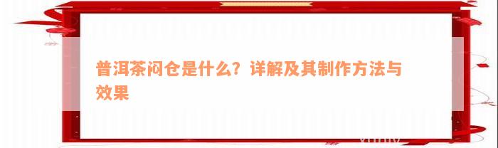 普洱茶闷仓是什么？详解及其制作方法与效果