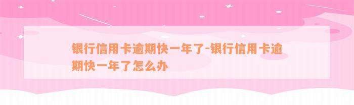 银行信用卡逾期快一年了-银行信用卡逾期快一年了怎么办