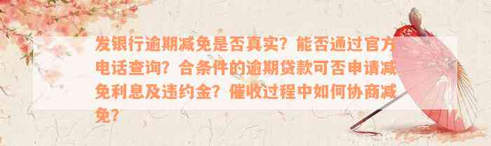 发银行逾期减免是否真实？能否通过官方电话查询？合条件的逾期贷款可否申请减免利息及违约金？催收过程中如何协商减免？