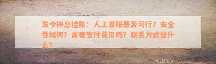 发卡停息挂账：人工客服是否可行？安全性如何？需要支付费用吗？联系方式是什么？