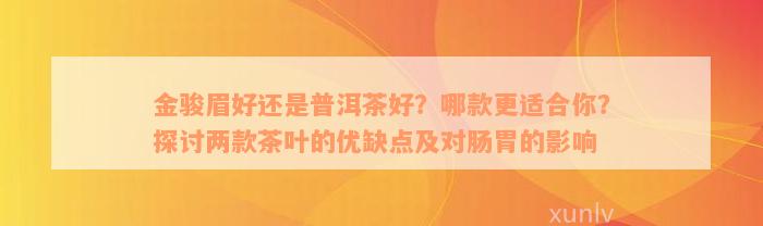 金骏眉好还是普洱茶好？哪款更适合你？探讨两款茶叶的优缺点及对肠胃的影响