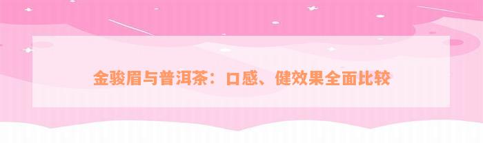 金骏眉与普洱茶：口感、健效果全面比较