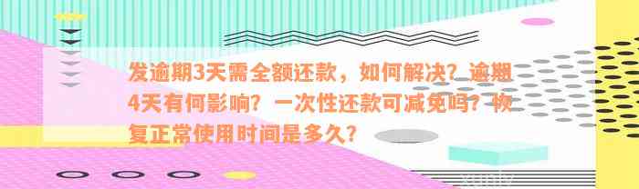 发逾期3天需全额还款，如何解决？逾期4天有何影响？一次性还款可减免吗？恢复正常使用时间是多久？