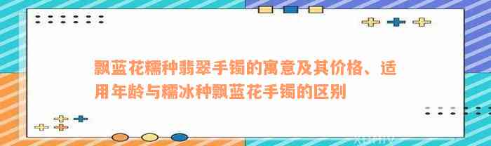 飘蓝花糯种翡翠手镯的寓意及其价格、适用年龄与糯冰种飘蓝花手镯的区别