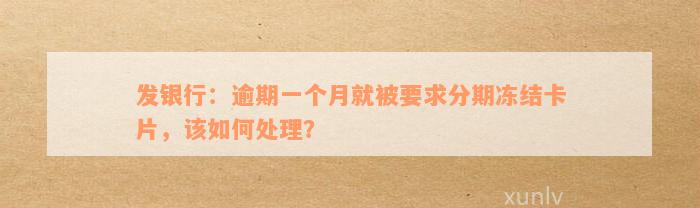 发银行：逾期一个月就被要求分期冻结卡片，该如何处理？