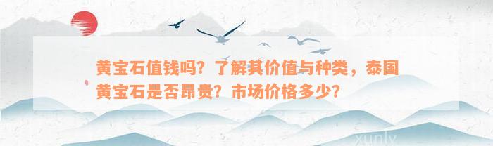 黄宝石值钱吗？了解其价值与种类，泰国黄宝石是否昂贵？市场价格多少？