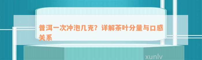 普洱一次冲泡几克？详解茶叶分量与口感关系