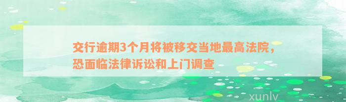 交行逾期3个月将被移交当地最高法院，恐面临法律诉讼和上门调查