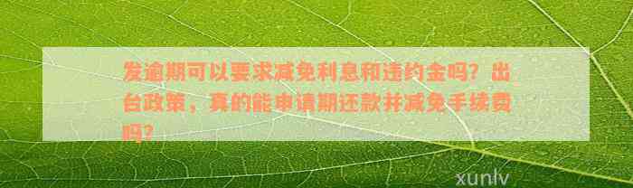 发逾期可以要求减免利息和违约金吗？出台政策，真的能申请期还款并减免手续费吗？