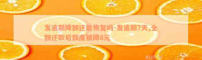 发逾期降额还能恢复吗-发逾期7天,全额还款后额度被降8元