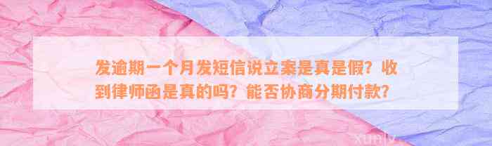 发逾期一个月发短信说立案是真是假？收到律师函是真的吗？能否协商分期付款？