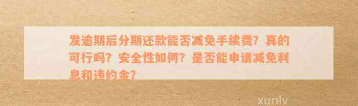 发逾期后分期还款能否减免手续费？真的可行吗？安全性如何？是否能申请减免利息和违约金？