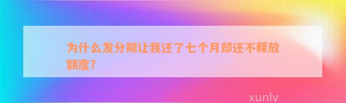 为什么发分期让我还了七个月却还不释放额度？