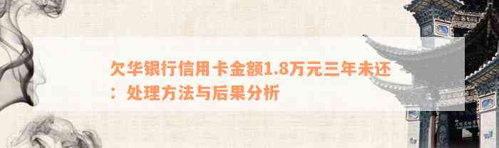 欠华银行信用卡金额1.8万元三年未还：处理方法与后果分析