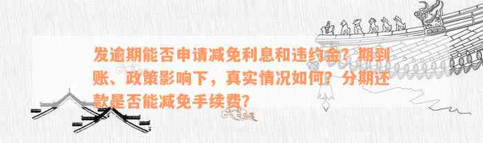 发逾期能否申请减免利息和违约金？期到账、政策影响下，真实情况如何？分期还款是否能减免手续费？