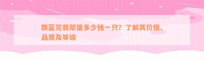 飘蓝花翡翠值多少钱一只？了解其价格、品质及等级