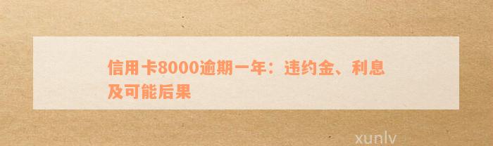 信用卡8000逾期一年：违约金、利息及可能后果