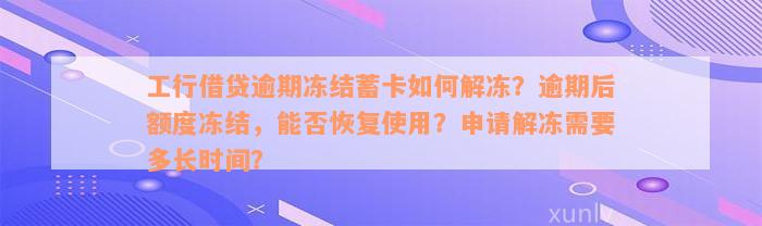 工行借贷逾期冻结蓄卡如何解冻？逾期后额度冻结，能否恢复使用？申请解冻需要多长时间？