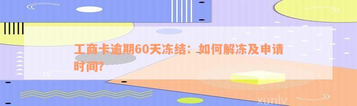 工商卡逾期60天冻结：如何解冻及申请时间？