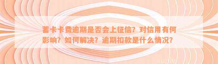 蓄卡卡费逾期是否会上征信？对信用有何影响？如何解决？逾期扣款是什么情况？