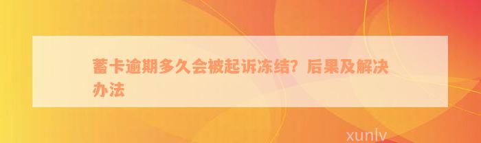 蓄卡逾期多久会被起诉冻结？后果及解决办法