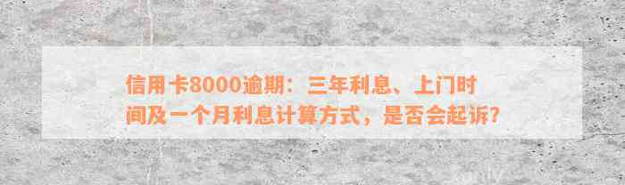 信用卡8000逾期：三年利息、上门时间及一个月利息计算方式，是否会起诉？