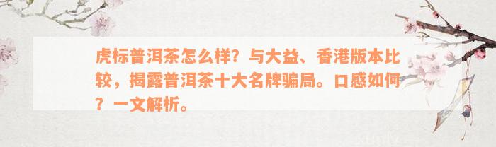 虎标普洱茶怎么样？与大益、香港版本比较，揭露普洱茶十大名牌骗局。口感如何？一文解析。