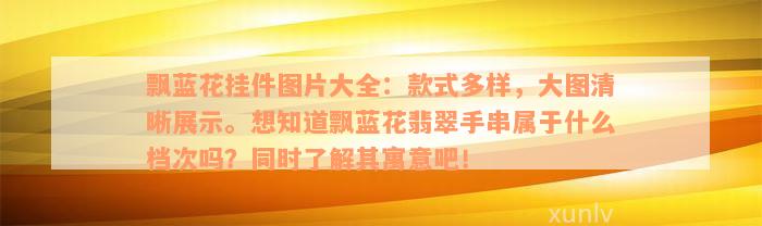 飘蓝花挂件图片大全：款式多样，大图清晰展示。想知道飘蓝花翡翠手串属于什么档次吗？同时了解其寓意吧！