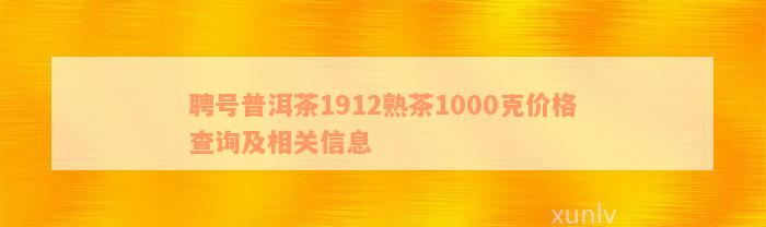 聘号普洱茶1912熟茶1000克价格查询及相关信息