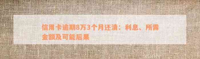 信用卡逾期8万3个月还清：利息、所需金额及可能后果