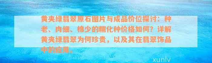 黄夹绿翡翠原石图片与成品价位探讨：种老、肉细、棉少的糯化种价格如何？详解黄夹绿翡翠为何珍贵，以及其在翡翠饰品中的应用。