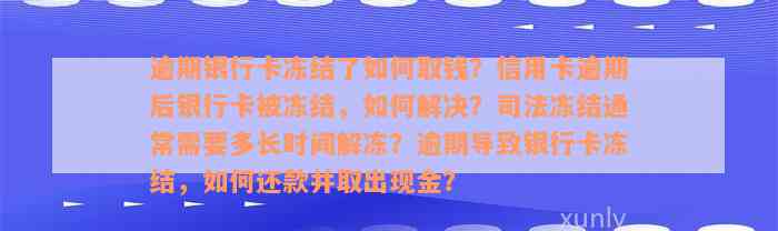 逾期银行卡冻结了如何取钱？信用卡逾期后银行卡被冻结，如何解决？司法冻结通常需要多长时间解冻？逾期导致银行卡冻结，如何还款并取出现金？