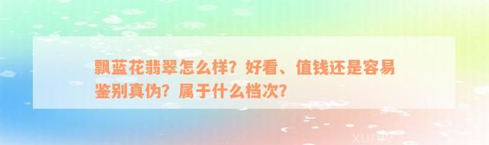 飘蓝花翡翠怎么样？好看、值钱还是容易鉴别真伪？属于什么档次？